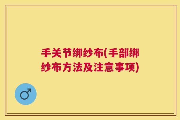 手关节绑纱布(手部绑纱布方法及注意事项)