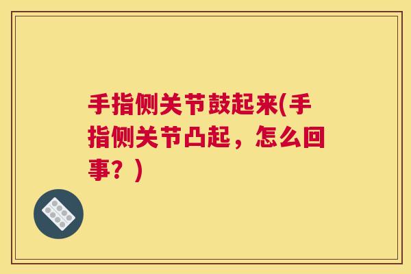 手指侧关节鼓起来(手指侧关节凸起,怎么回事?)