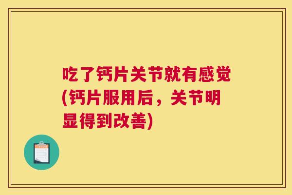 吃了钙片关节就有感觉(钙片服用后，关节明显得到改善)