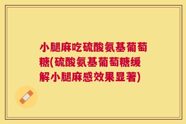 小腿麻吃硫酸氨基葡萄糖(硫酸氨基葡萄糖缓解小腿麻感效果显著)