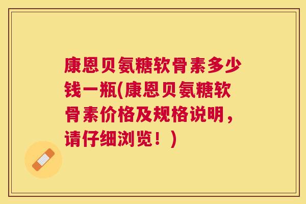康恩贝氨糖软骨素多少钱一瓶(康恩贝氨糖软骨素价格及规格说明,请仔细浏览!) 康恩贝氨糖软骨素多少钱一瓶(康恩贝氨糖软骨素价格及规格说明,请仔细浏览!)
