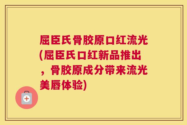 屈臣氏骨胶原口红流光(屈臣氏口红新品推出,骨胶原成分带来流光美唇体验)