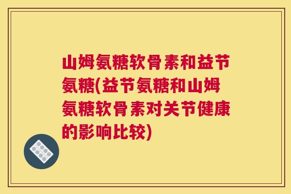 山姆氨糖软骨素和益节氨糖(益节氨糖和山姆氨糖软骨素对关节健康的影响比较)