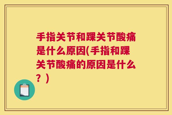 手指关节和踝关节酸痛是什么原因(手指和踝关节酸痛的原因是什么?)