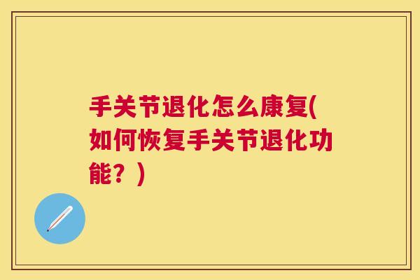 手关节退化怎么康复(如何恢复手关节退化功能?)