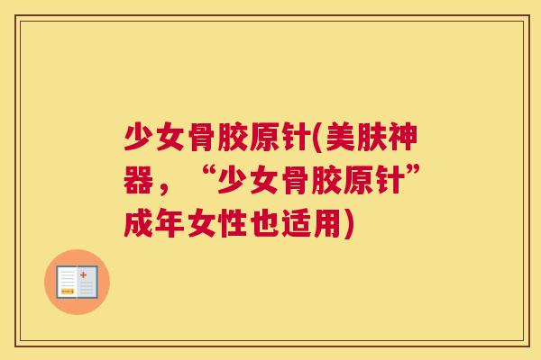 少女骨胶原针(美肤神器,“少女骨胶原针”成年女性也适用) 少女骨胶原针(美肤神器,“少女骨胶原针”成年女性也适用)