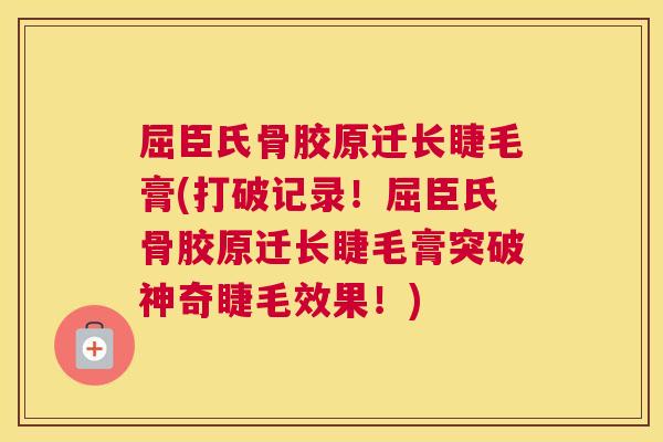 屈臣氏骨胶原迁长睫毛膏(打破记录!屈臣氏骨胶原迁长睫毛膏突破神奇睫毛效果!)