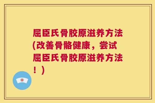 屈臣氏骨胶原滋养方法(改善骨骼健康,尝试屈臣氏骨胶原滋养方法!) 屈臣氏骨胶原滋养方法(改善骨骼健康,尝试屈臣氏骨胶原滋养方法!)