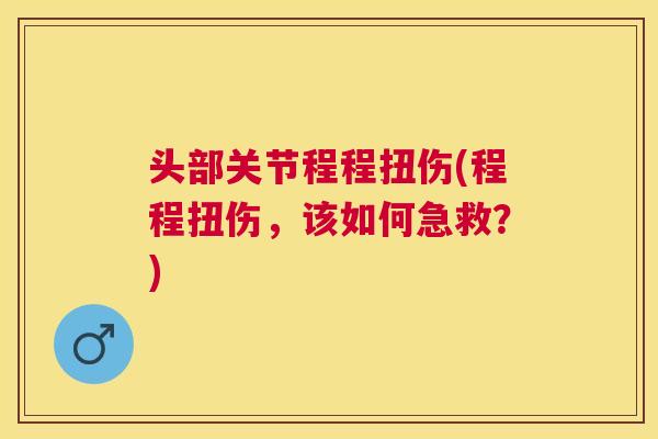头部关节程程扭伤(程程扭伤，该如何急救？)