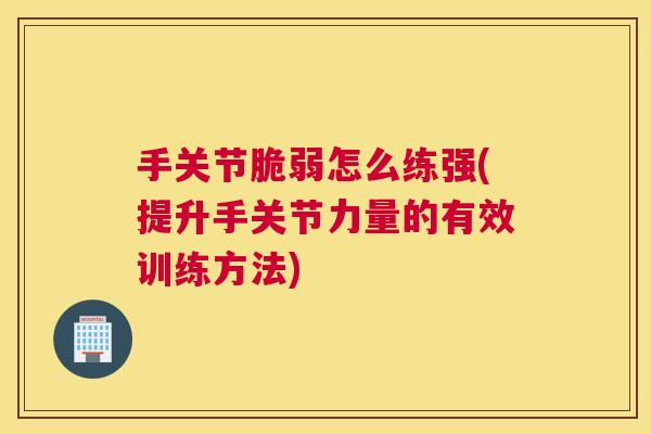 手关节脆弱怎么练强(提升手关节力量的有效训练方法)