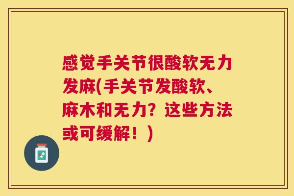 感觉手关节很酸软无力发麻(手关节发酸软、麻木和无力？这些方法或可缓解！)
