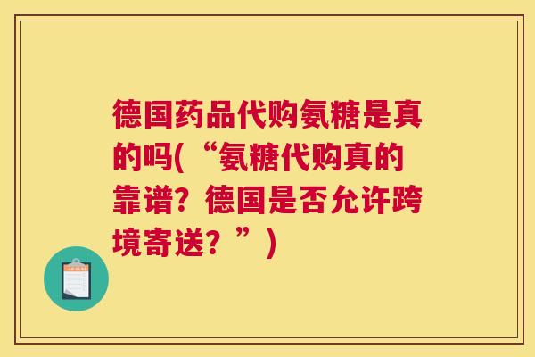 德国药品代购氨糖是真的吗(“氨糖代购真的靠谱?德国是否允许跨境寄送?”)