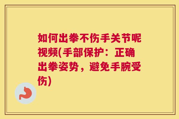 如何出拳不伤手关节呢视频(手部保护：正确出拳姿势，避免手腕受伤)
