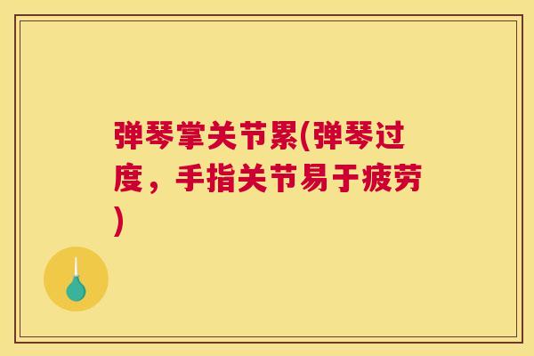 弹琴掌关节累(弹琴过度,手指关节易于疲劳) 弹琴掌关节累(弹琴过度,手指关节易于疲劳)