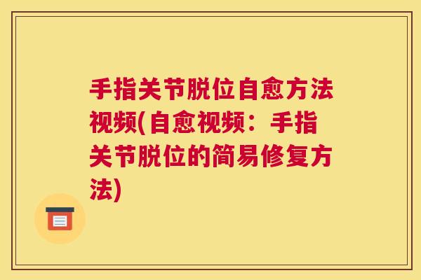 手指关节脱位自愈方法视频(自愈视频:手指关节脱位的简易修复方法)