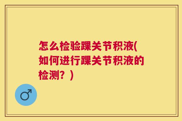 怎么检验踝关节积液(如何进行踝关节积液的检测?)