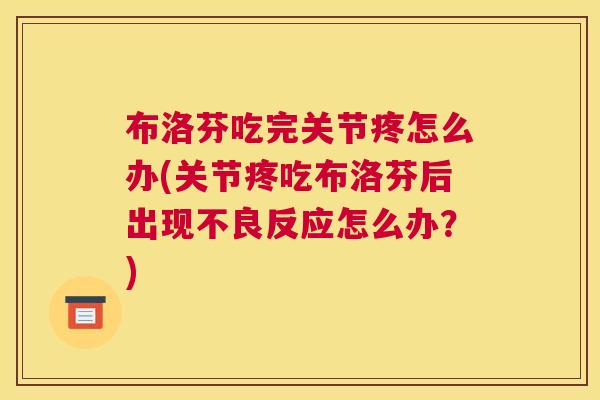 布洛芬吃完关节疼怎么办(关节疼吃布洛芬后出现不良反应怎么办?)
