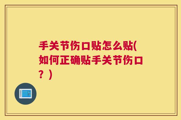 手关节伤口贴怎么贴(如何正确贴手关节伤口?)