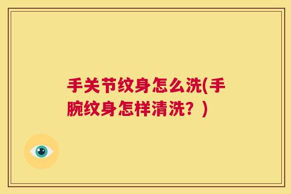 手关节纹身怎么洗(手腕纹身怎样清洗?)