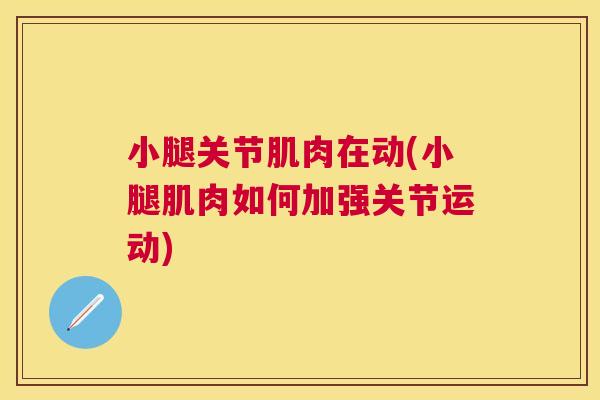 小腿关节肌肉在动(小腿肌肉如何加强关节运动)