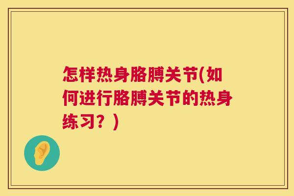 怎样热身胳膊关节(如何进行胳膊关节的热身练习?) 怎样热身胳膊关节(如何进行胳膊关节的热身练习?)