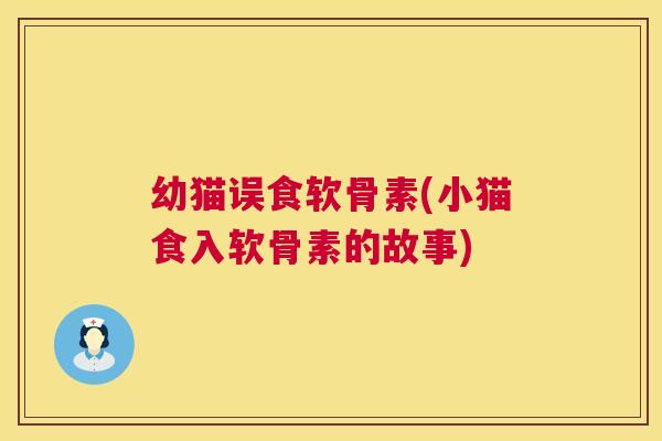 幼猫误食软骨素(小猫食入软骨素的故事)