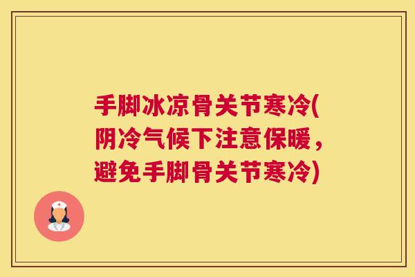 手脚冰凉骨关节寒冷(阴冷气候下注意保暖,避免手脚骨关节寒冷)