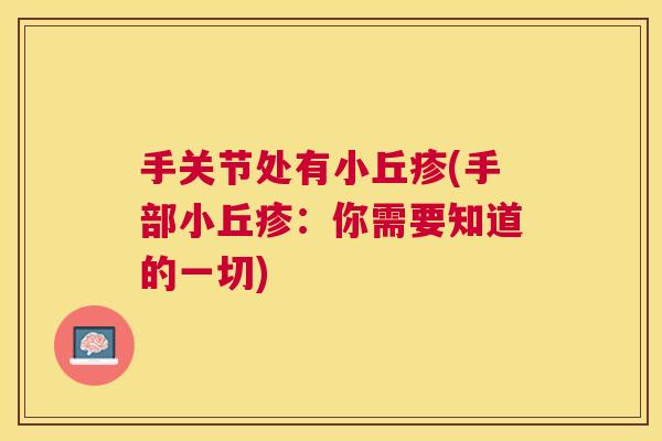 手关节处有小丘疹(手部小丘疹:你需要知道的一切)