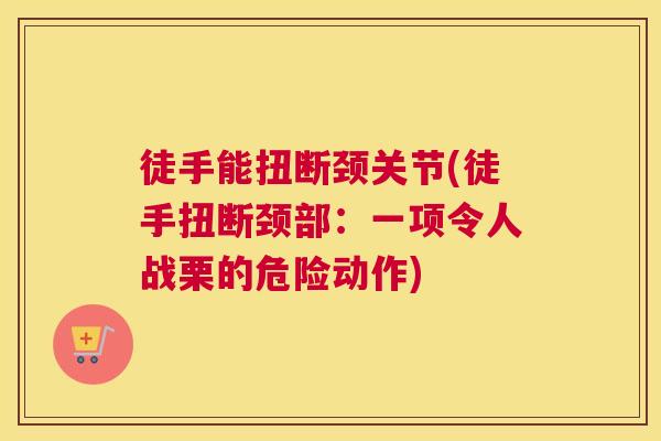 徒手能扭断颈关节(徒手扭断颈部：一项令人战栗的危险动作)
