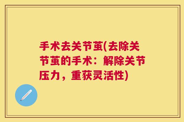 手术去关节茧(去除关节茧的手术:解除关节压力,重获灵活性)
