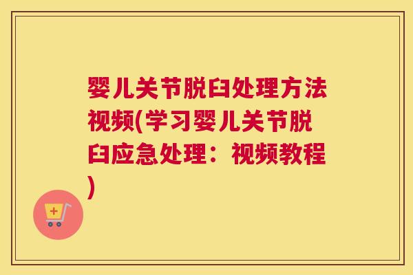 婴儿关节脱臼处理方法视频(学习婴儿关节脱臼应急处理:视频教程)