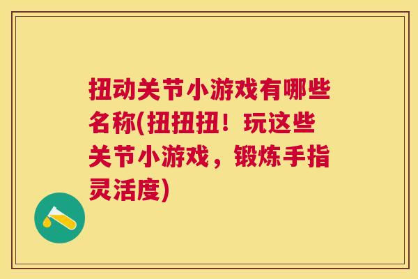 扭动关节小游戏有哪些名称(扭扭扭!玩这些关节小游戏,锻炼手指灵活度)