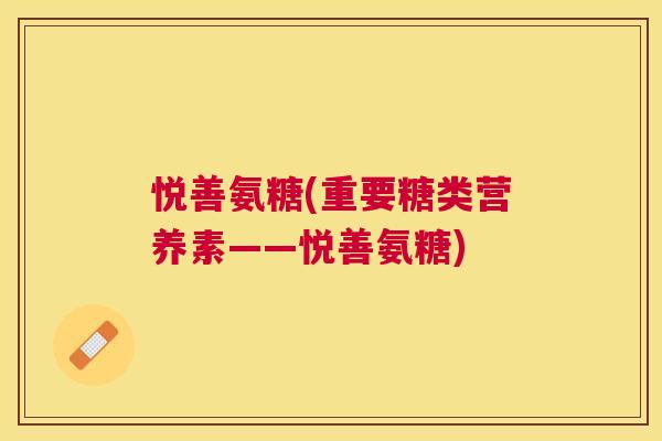 悦善氨糖(重要糖类营养素——悦善氨糖)