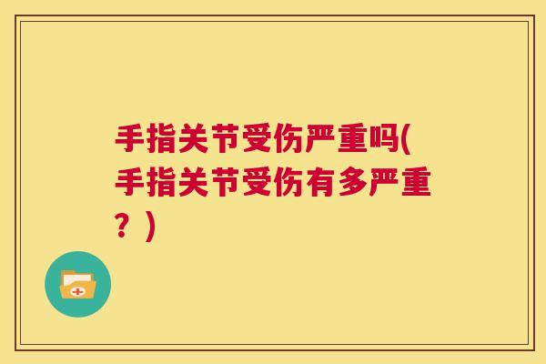 手指关节受伤严重吗(手指关节受伤有多严重？)