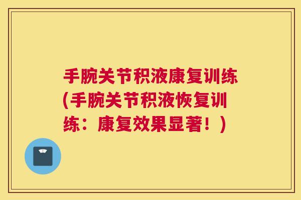 手腕关节积液康复训练(手腕关节积液恢复训练:康复效果显著!)