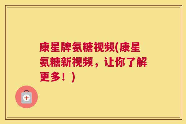 康星牌氨糖视频(康星氨糖新视频,让你了解更多!)