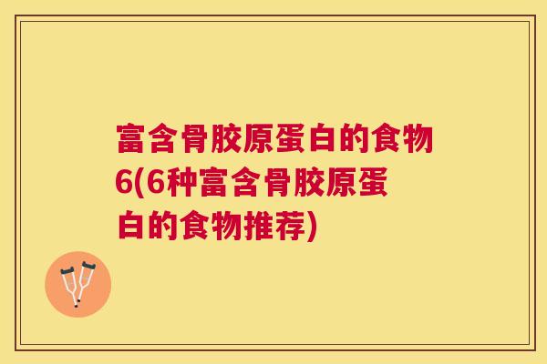 富含骨胶原蛋白的食物6(6种富含骨胶原蛋白的食物推荐)