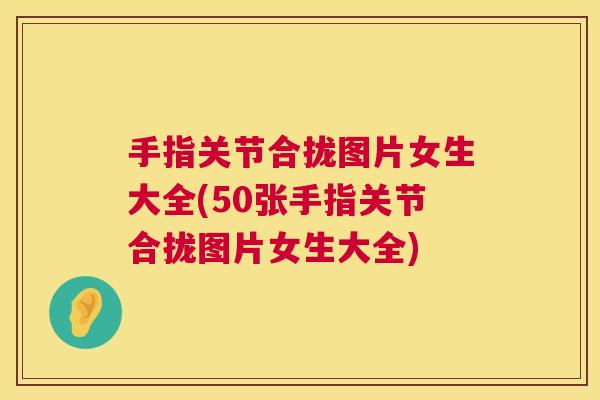 手指关节合拢图片女生大全(50张手指关节合拢图片女生大全)