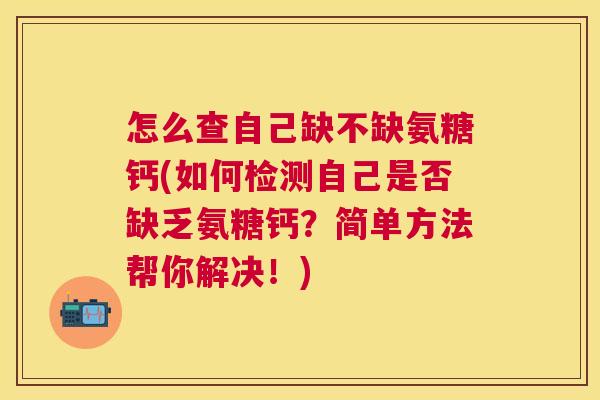 怎么查自己缺不缺氨糖钙(如何检测自己是否缺乏氨糖钙？简单方法帮你解决！)