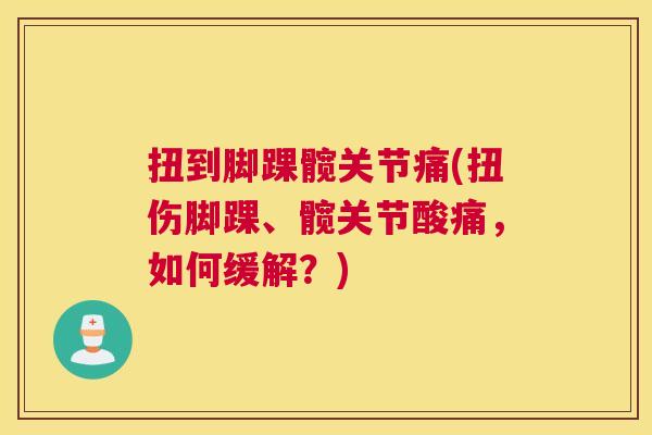 扭到脚踝髋关节痛(扭伤脚踝、髋关节酸痛，如何缓解？)