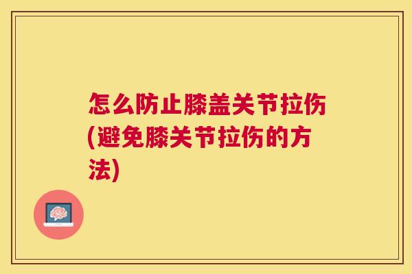 怎么防止膝盖关节拉伤(避免膝关节拉伤的方法)
