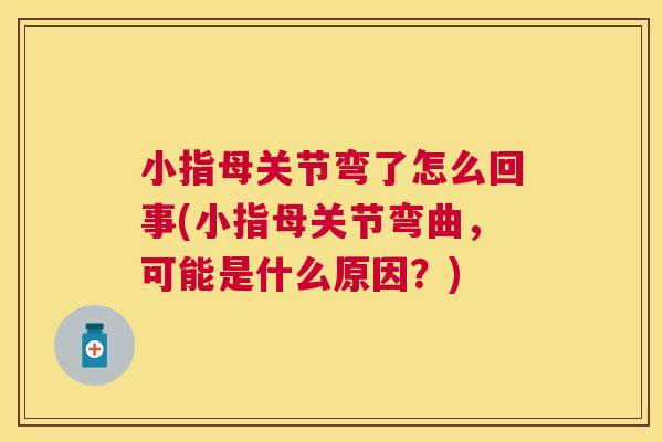 小指母关节弯了怎么回事(小指母关节弯曲，可能是什么原因？)