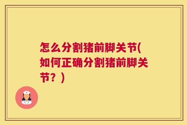 怎么分割猪前脚关节(如何正确分割猪前脚关节?) 怎么分割猪前脚关节(如何正确分割猪前脚关节?)
