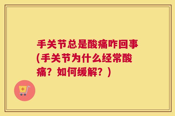 手关节总是酸痛咋回事(手关节为什么经常酸痛?如何缓解?)