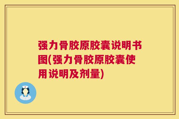 强力骨胶原胶囊说明书图(强力骨胶原胶囊使用说明及剂量)
