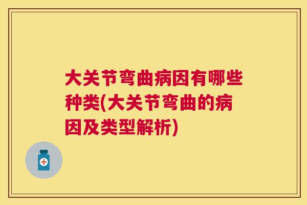 大关节弯曲病因有哪些种类(大关节弯曲的病因及类型解析)