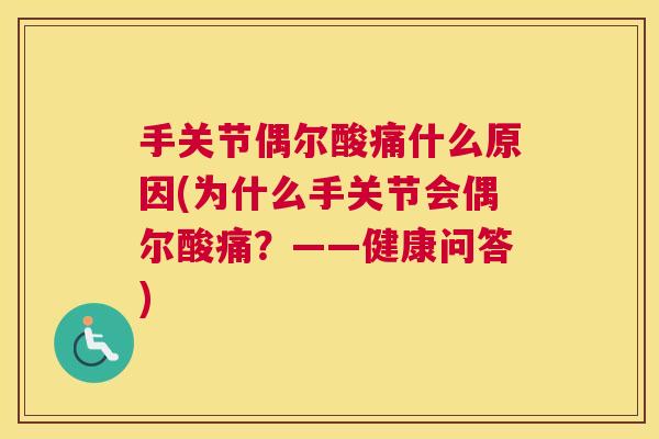 手关节偶尔酸痛什么原因(为什么手关节会偶尔酸痛?——健康问答)