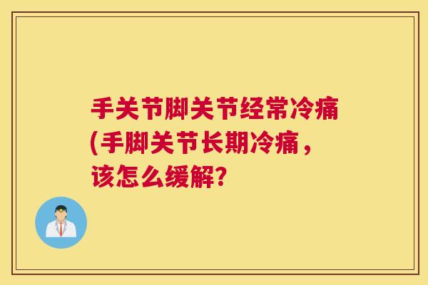 手关节脚关节经常冷痛(手脚关节长期冷痛,该怎么缓解?
