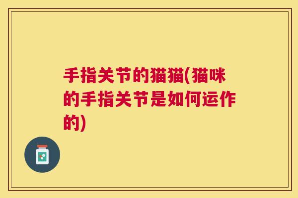 手指关节的猫猫(猫咪的手指关节是如何运作的)