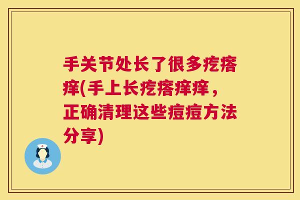 手关节处长了很多疙瘩痒(手上长疙瘩痒痒,正确清理这些痘痘方法分享)